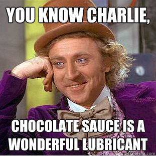 You know charlie, chocolate sauce is a wonderful lubricant - You know charlie, chocolate sauce is a wonderful lubricant  Creepy Wonka