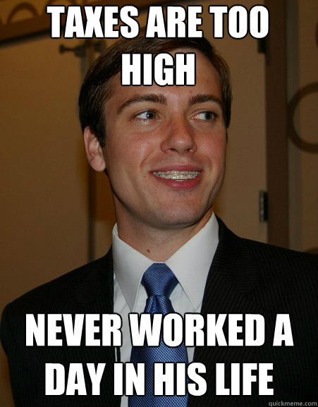 Taxes are too high Never worked a day in his life  College Republican