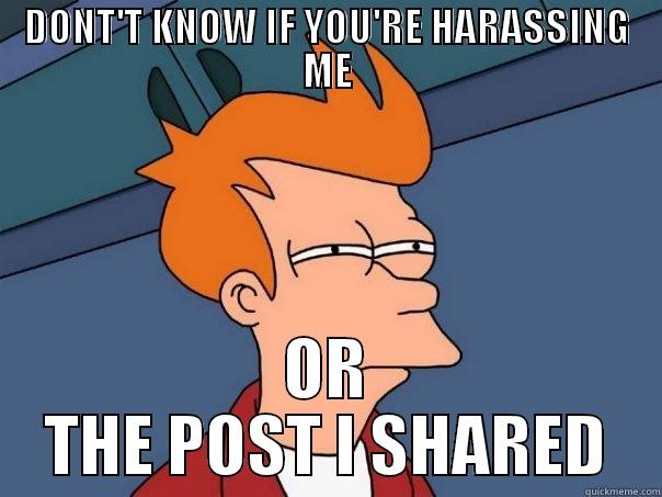 DONT'T KNOW IF YOU'RE HARASSING ME OR THE POST I SHARED Futurama Fry