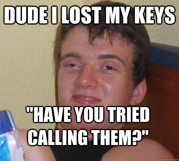 Dude I lost my keys 