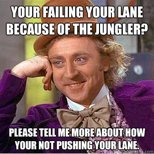 Your failing your lane because of the jungler? please tell me more about how your not pushing your lane. - Your failing your lane because of the jungler? please tell me more about how your not pushing your lane.  Condescending Wonka