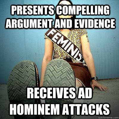 presents compelling argument and evidence receives ad hominem attacks  Typical Feminist