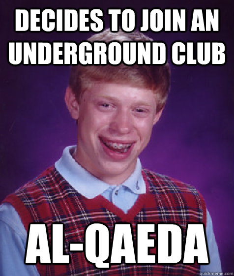 Decides to join an underground club al-Qaeda - Decides to join an underground club al-Qaeda  Bad Luck Brian