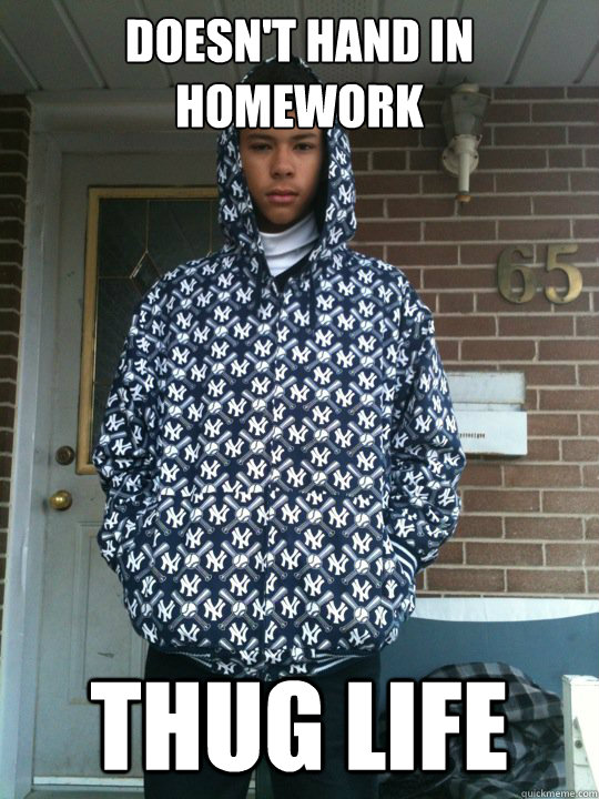 Doesn't hand in homework THUG LIFE - Doesn't hand in homework THUG LIFE  Too Raw