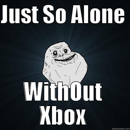 JUST SO ALONE  WITHOUT XBOX Forever Alone