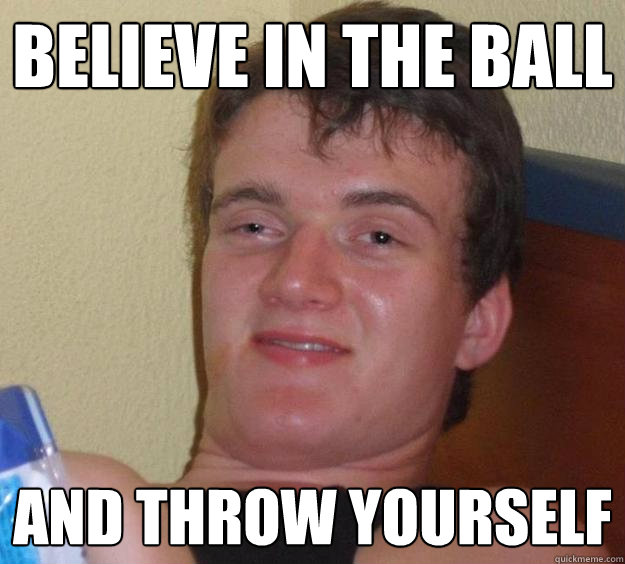 Believe in the ball and throw yourself - Believe in the ball and throw yourself  10 Guy