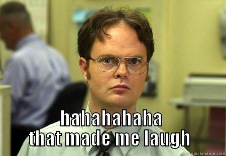 hahahah  -  HAHAHAHAHA THAT MADE ME LAUGH  Schrute