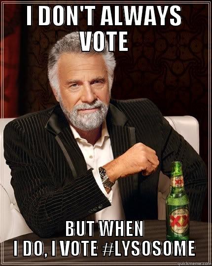 I DON'T ALWAYS VOTE BUT WHEN I DO, I VOTE #LYSOSOME The Most Interesting Man In The World