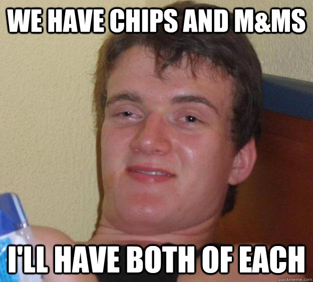 We have chips and m&ms I'll have both of each - We have chips and m&ms I'll have both of each  10 Guy