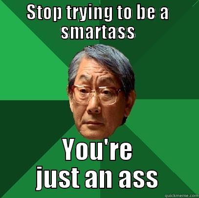 STOP TRYING TO BE A SMARTASS YOU'RE JUST AN ASS High Expectations Asian Father