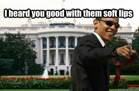 I heard you good with them soft lips  - I heard you good with them soft lips   Build That Obama