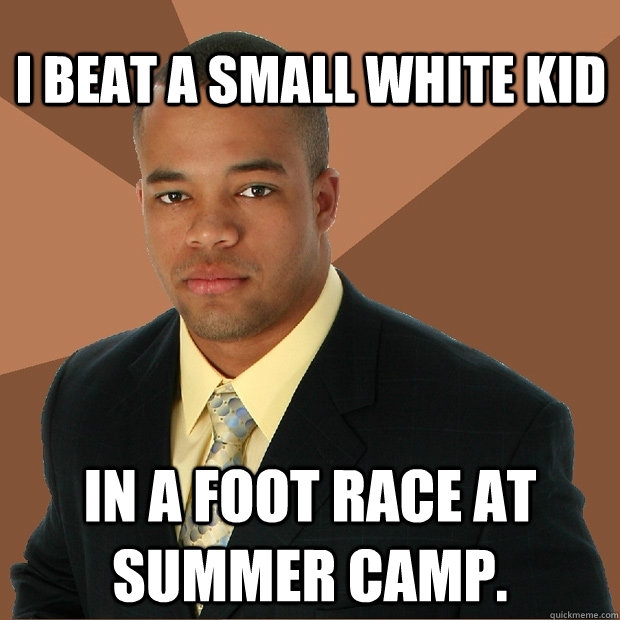 I beat a small white kid in a foot race at summer camp.   Successful Black Man