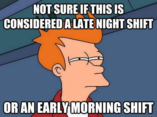 Not sure if this is considered a late night shift Or an early morning shift  Futurama Fry