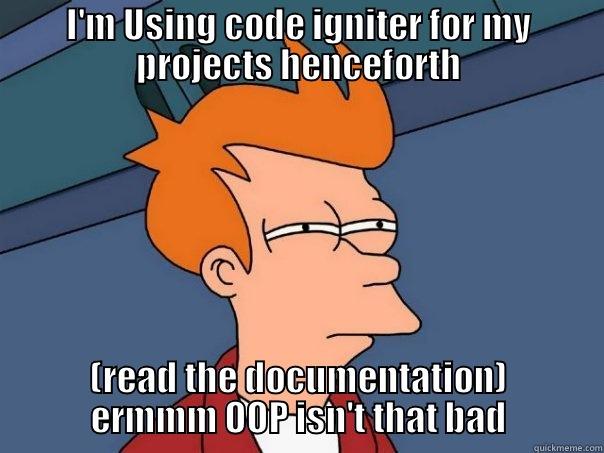 I'M USING CODE IGNITER FOR MY PROJECTS HENCEFORTH (READ THE DOCUMENTATION) ERMMM OOP ISN'T THAT BAD Futurama Fry