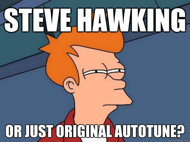 Steve Hawking Or just original autotune?  Futurama Fry