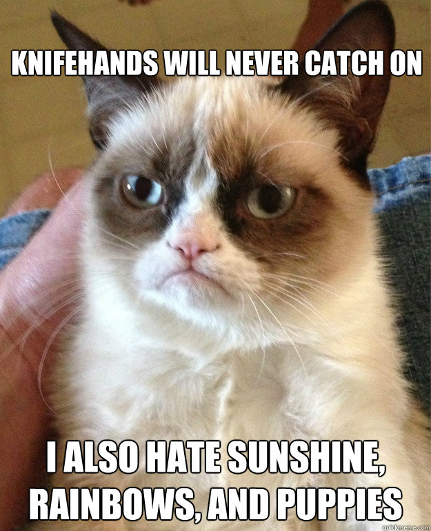 Knifehands will never catch on I also hate sunshine, rainbows, and puppies  Grumpy Cat