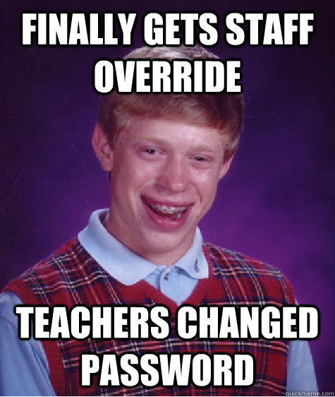 Finally gets staff override Teachers changed password - Finally gets staff override Teachers changed password  Bad Luck Brian