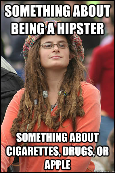 Something about being a hipster Something about cigarettes, drugs, or Apple  College Liberal