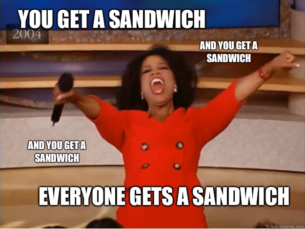 You get a sandwich Everyone gets a sandwich AND you get a sandwich AND you get a sandwich  oprah you get a car