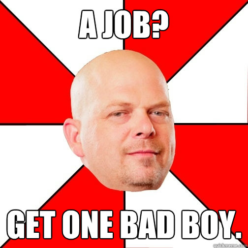 A Job? Get One Bad Boy. - A Job? Get One Bad Boy.  Pawn Star