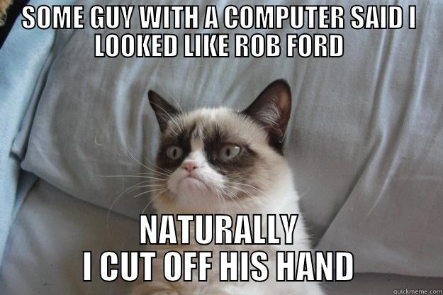 Rob Ford - SOME GUY WITH A COMPUTER SAID I LOOKED LIKE ROB FORD NATURALLY I CUT OFF HIS HAND Grumpy Cat