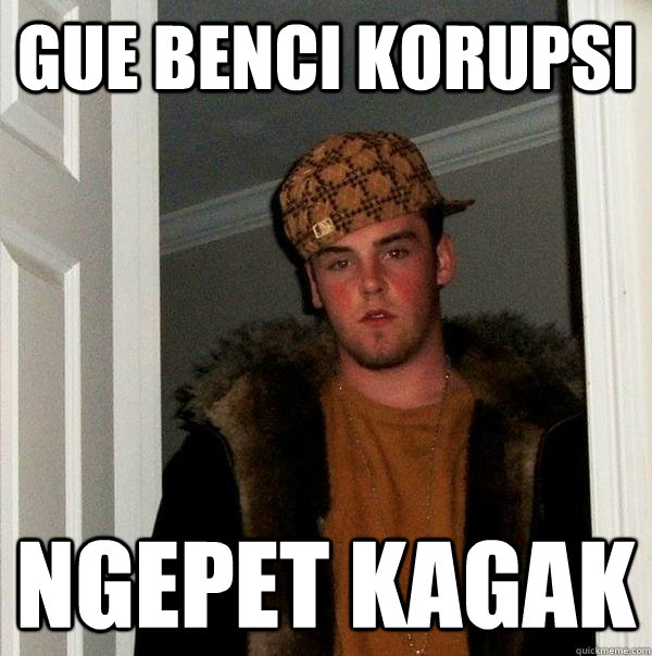 gue benci korupsi ngepet kagak - gue benci korupsi ngepet kagak  Scumbag Steve