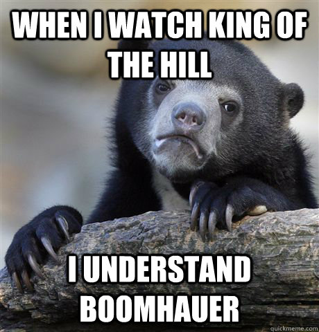 When I watch King of the Hill I understand Boomhauer - When I watch King of the Hill I understand Boomhauer  Confession Bear