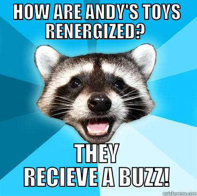 HOW ARE ANDY'S TOYS RENERGIZED?  THEY RECIEVE A BUZZ! Lame Pun Coon