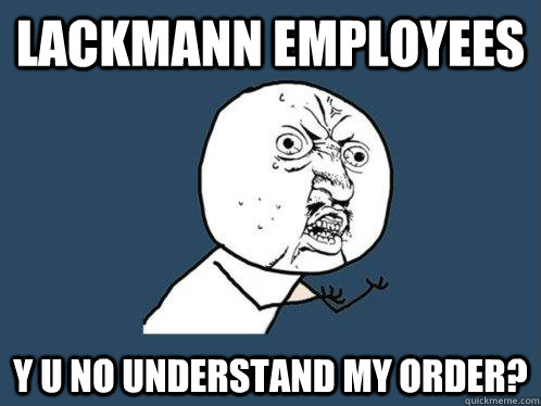 Lackmann Employees  y u no understand my order?  Y U No