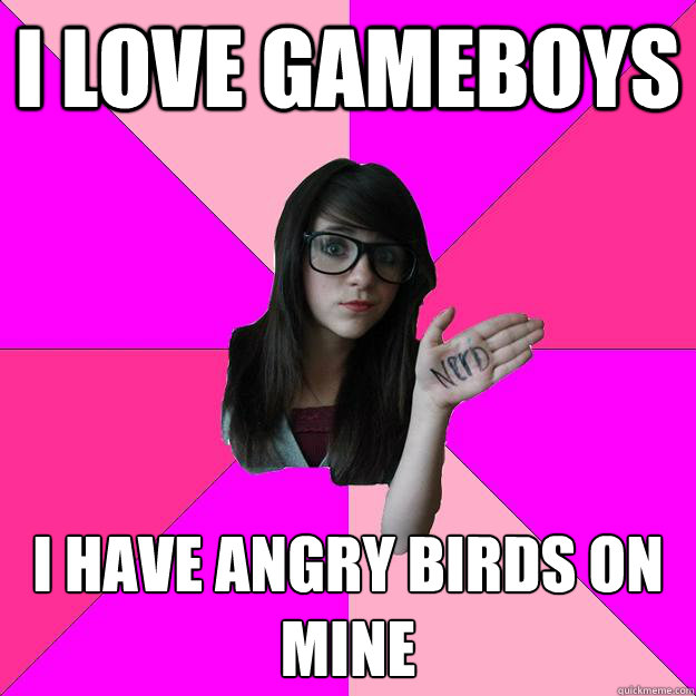 i love gameboys i have angry birds on mine  Idiot Nerd Girl