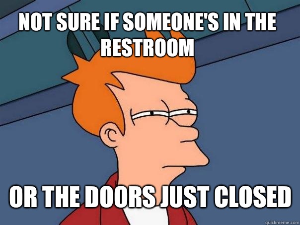 not sure if someone's in the restroom  or the doors just closed  Futurama Fry