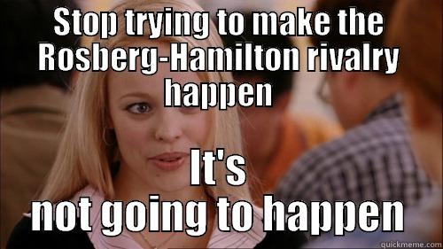 STOP TRYING TO MAKE THE ROSBERG-HAMILTON RIVALRY HAPPEN IT'S NOT GOING TO HAPPEN regina george