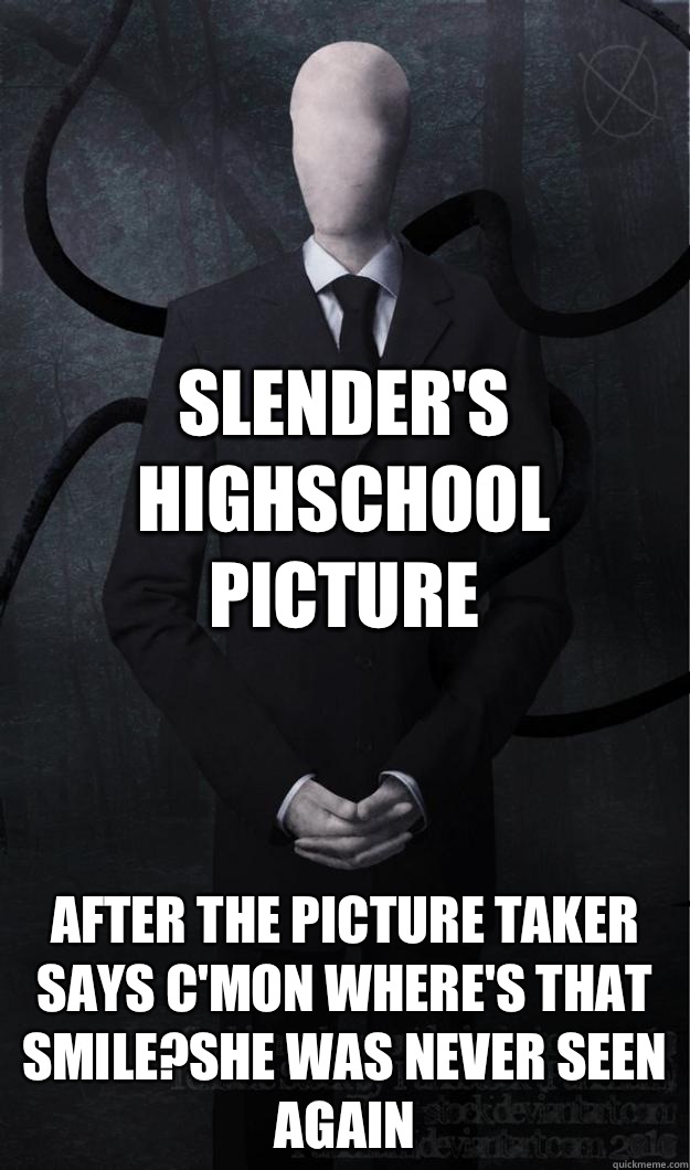 Slender's Highschool picture  After the picture taker says c'mon where's that smile?She was never seen again  Slenderman