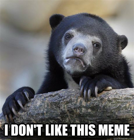  I don't like this meme -  I don't like this meme  Confession Bear