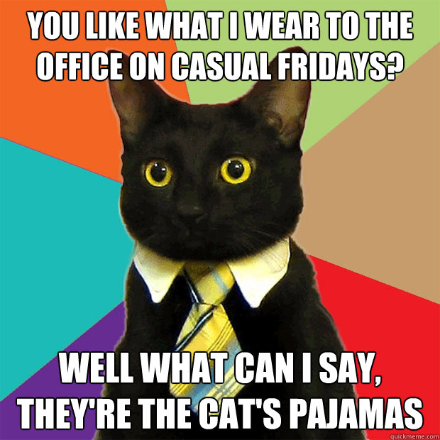 You like what I wear to the office on Casual Fridays? well What can i say, they're the cat's pajamas   Business Cat