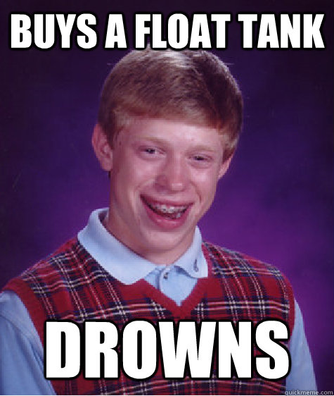 buys a float tank drowns  Bad Luck Brian