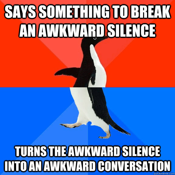 Says something to break an awkward silence Turns the awkward silence into an awkward conversation - Says something to break an awkward silence Turns the awkward silence into an awkward conversation  Socially Awesome Awkward Penguin