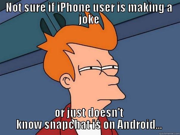 NOT SURE IF IPHONE USER IS MAKING A JOKE OR JUST DOESN'T KNOW SNAPCHAT IS ON ANDROID... Futurama Fry