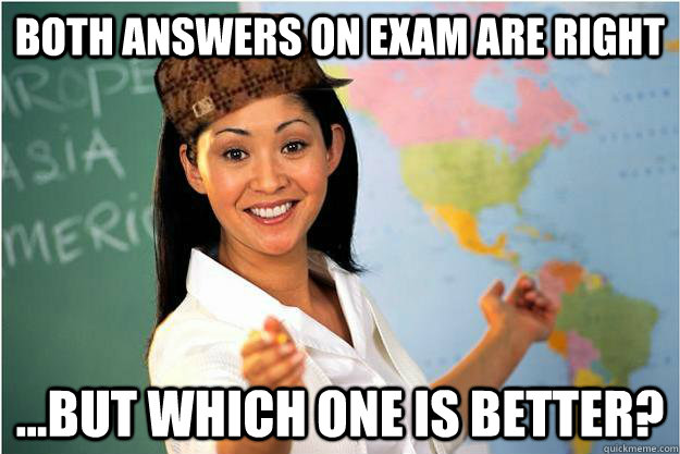 both answers on exam are right ...but which one is better?  Scumbag Teacher