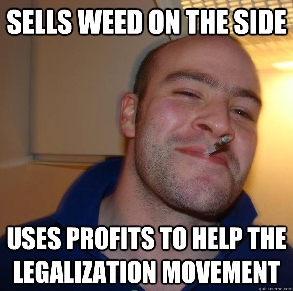 Sells weed on the side uses profits to help the legalization movement - Sells weed on the side uses profits to help the legalization movement  Misc