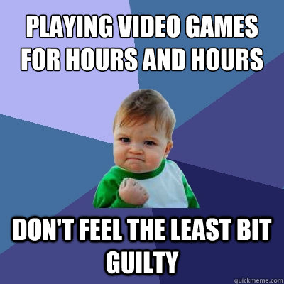 Playing video games for hours and hours Don't feel the least bit guilty  Success Kid