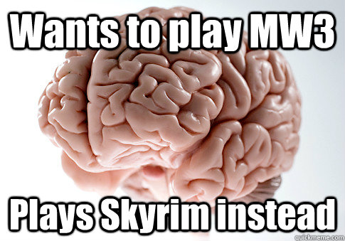 Wants to play MW3 Plays Skyrim instead   Scumbag Brain