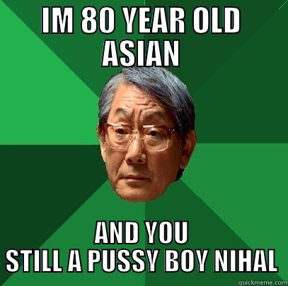 IM 80 YEAR OLD ASIAN AND YOU STILL A PUSSY BOY NIHAL High Expectations Asian Father