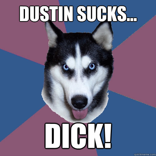 DUSTIN SUCKS... DICK!  Creeper Canine