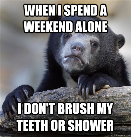 WHEN I SPEND A WEEKEND ALONE I DON'T BRUSH MY TEETH OR SHOWER   Confession Bear