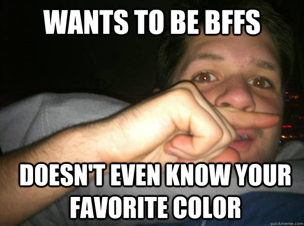 wants to be bffs doesn't even know your favorite color - wants to be bffs doesn't even know your favorite color  Silky Man