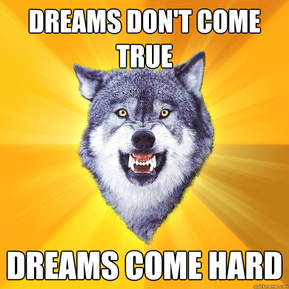 dreams don't come true dreams come hard  Courage Wolf