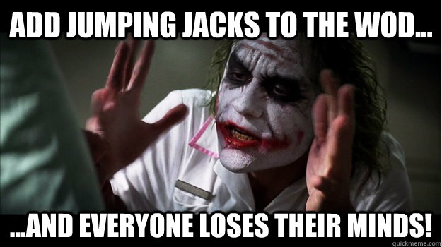 Add jumping jacks to the WOD... ...and everyone loses their minds!  Joker Mind Loss