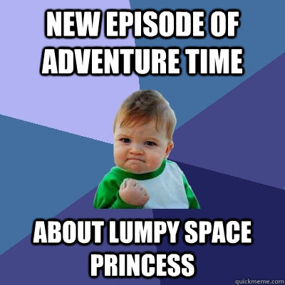 New episode of adventure time about lumpy space princess - New episode of adventure time about lumpy space princess  Success Kid