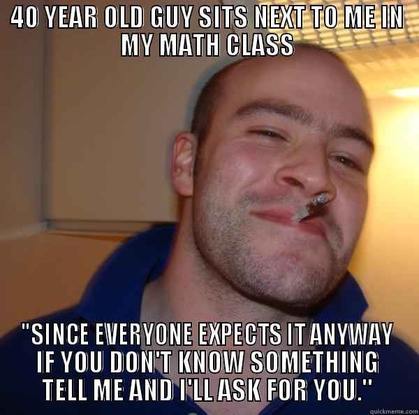 And he followed through all semester... - 40 YEAR OLD GUY SITS NEXT TO ME IN MY MATH CLASS 